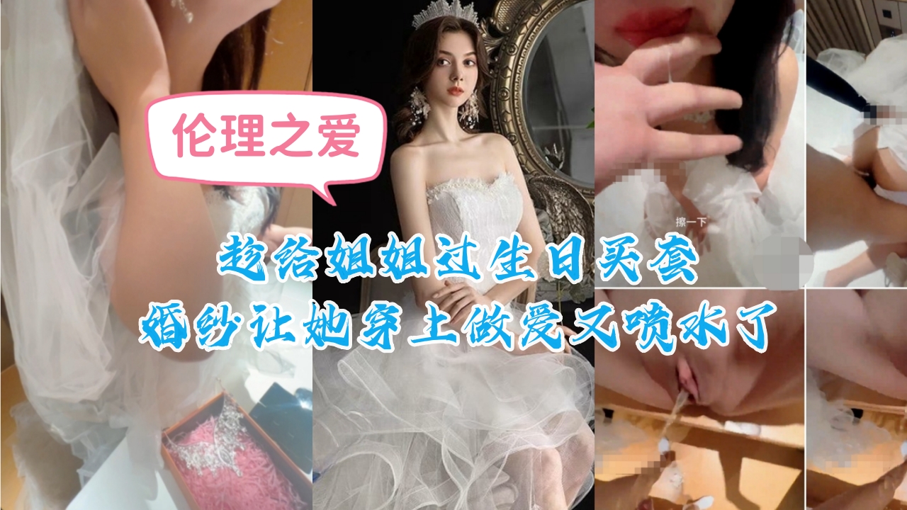 趁姐姐生日强穿婚纱 巨乳人妻婚纱湿透 狂插猛干喷水高潮