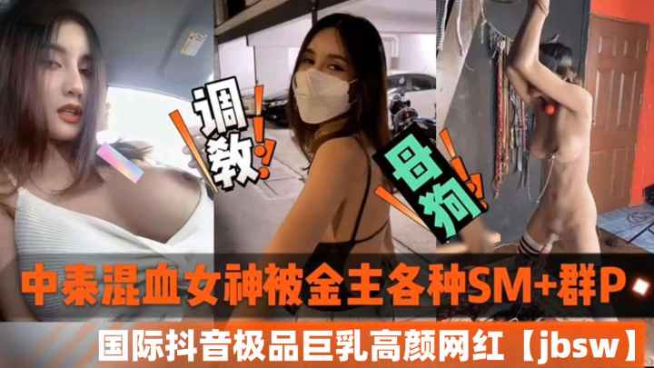 中泰混血巨乳网红沦陷！金主调教SM群P内射泄密